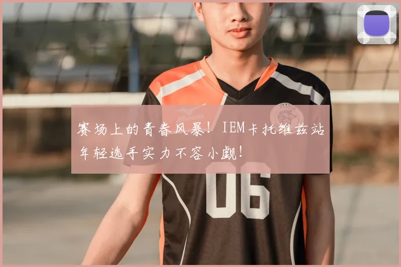 赛场上的青春风暴！IEM卡托维兹站年轻选手实力不容小觑！