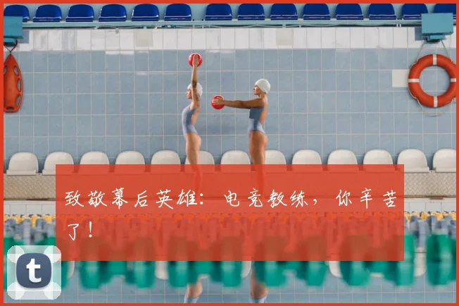 致敬幕后英雄:电竞教练,你辛苦了!