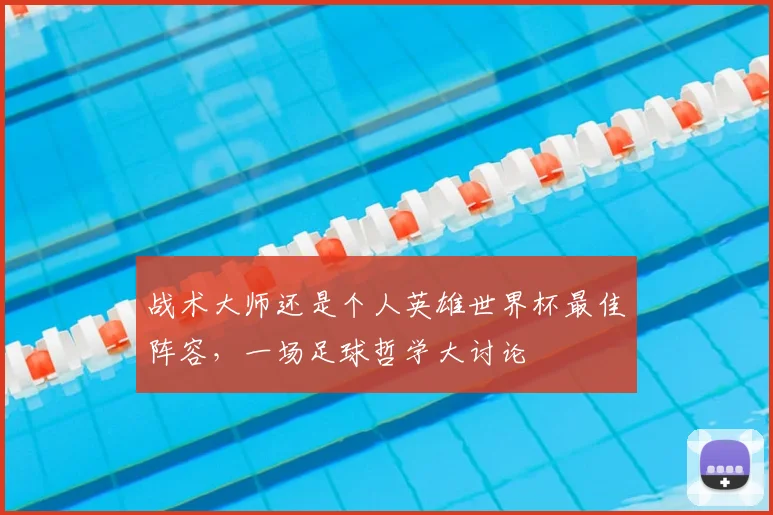 战术大师还是个人英雄世界杯最佳阵容,一场足球哲学大讨论