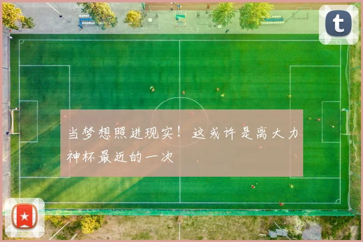 当梦想照进现实!这或许是离大力神杯最近的一次