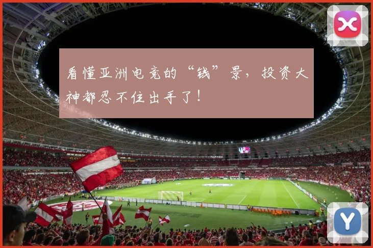 看懂亚洲电竞的“钱”景,投资大神都忍不住出手了!