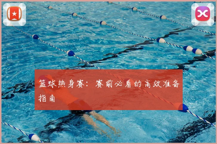篮球热身赛:赛前必看的高效准备指南