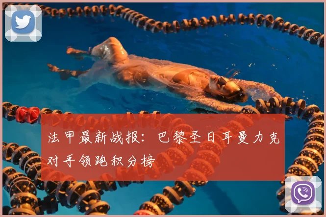 法甲最新战报:巴黎圣日耳曼力克对手领跑积分榜