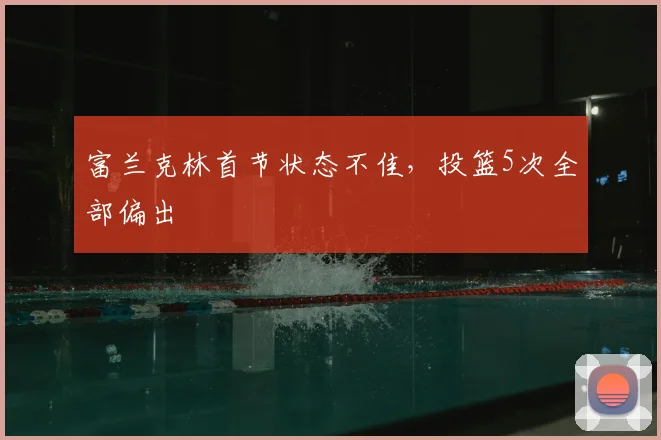 富兰克林首节状态不佳,投篮5次全部偏出