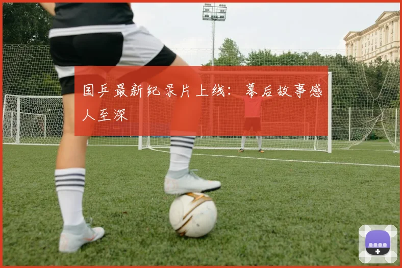 国乒最新纪录片上线:幕后故事感人至深