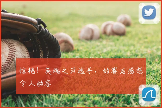 惊艳!英魂之刃选手,的赛后感想令人动容