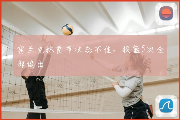 富兰克林首节状态不佳，投篮5次全部偏出