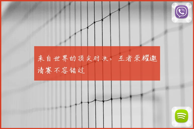 来自世界的顶尖对决，王者荣耀邀请赛不容错过