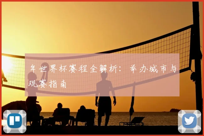 年世界杯赛程全解析:举办城市与观赛指南