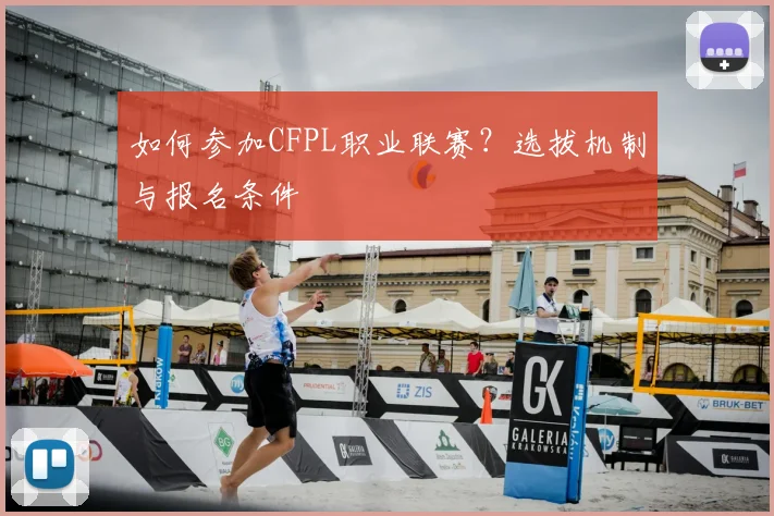 如何参加CFPL职业联赛?选拔机制与报名条件