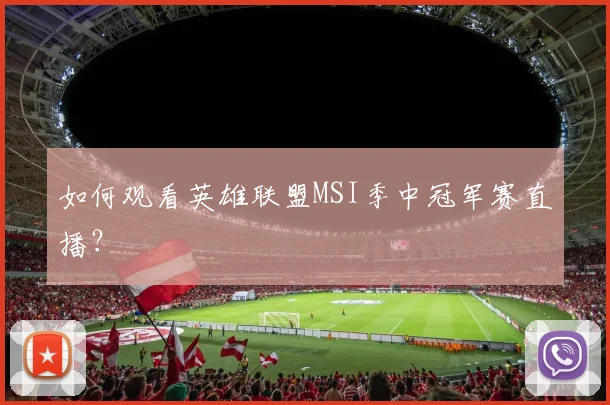 如何观看英雄联盟MSI季中冠军赛直播？