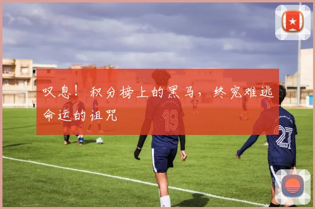 叹息!积分榜上的黑马,终究难逃命运的诅咒