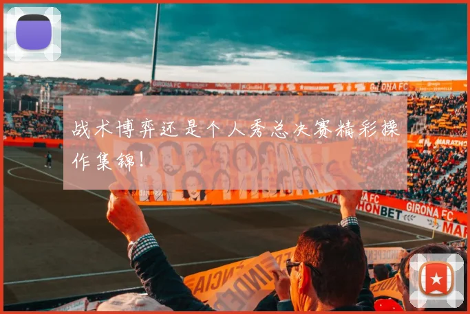 战术博弈还是个人秀总决赛精彩操作集锦！