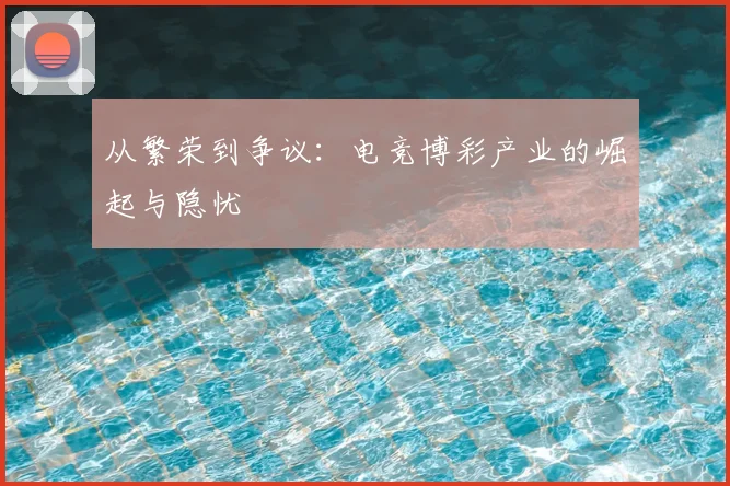 从繁荣到争议:电竞博彩产业的崛起与隐忧