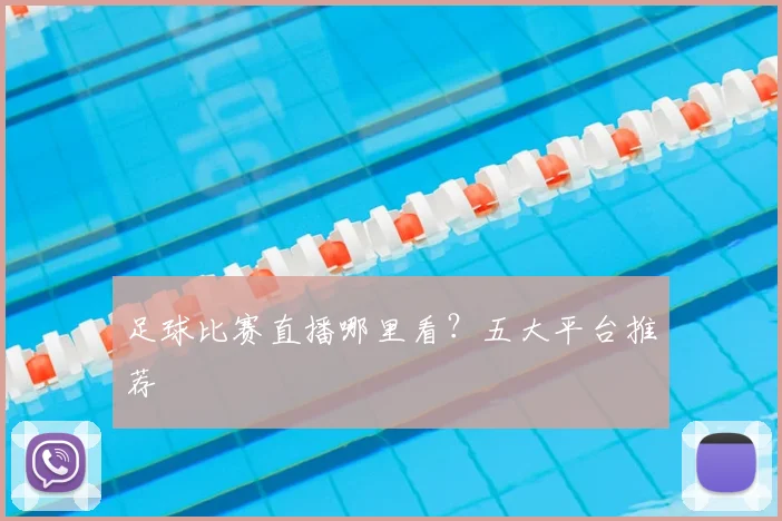 足球比赛直播哪里看?五大平台推荐