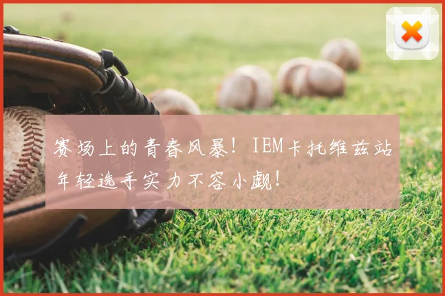 赛场上的青春风暴!IEM卡托维兹站年轻选手实力不容小觑!