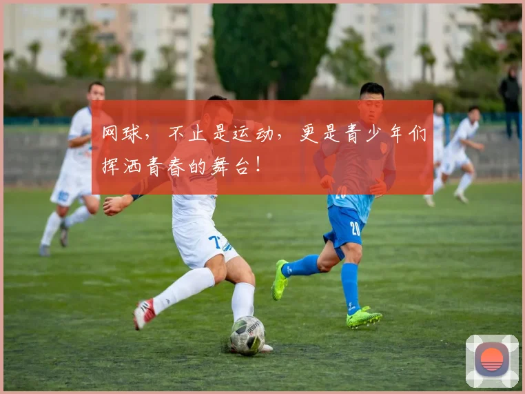 网球，不止是运动，更是青少年们挥洒青春的舞台！