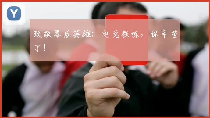 致敬幕后英雄:电竞教练,你辛苦了!