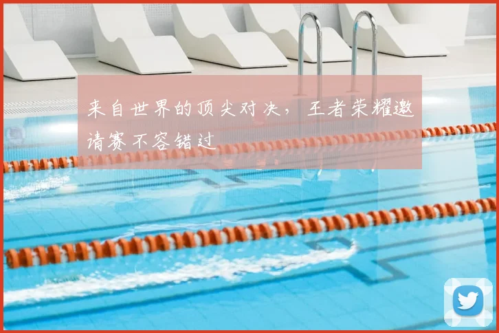 来自世界的顶尖对决,王者荣耀邀请赛不容错过