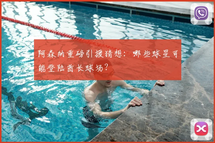 阿森纳重磅引援猜想:哪些球星可能登陆酋长球场?