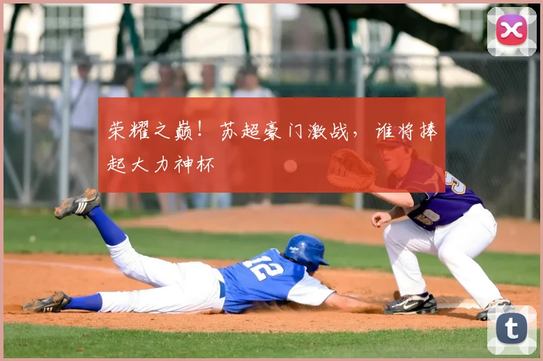 荣耀之巅！苏超豪门激战，谁将捧起大力神杯